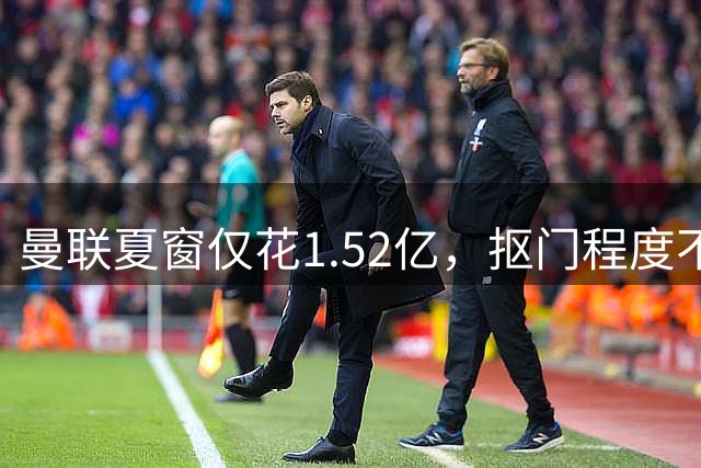 曼联夏窗仅花1.52亿，抠门程度不及升班马